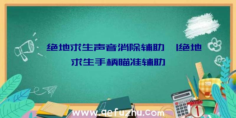 「绝地求生声音消除辅助」|绝地求生手柄瞄准辅助